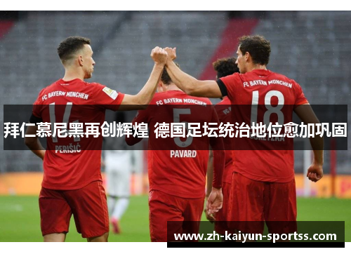 拜仁慕尼黑再创辉煌 德国足坛统治地位愈加巩固 拜仁慕尼黑再创辉煌 德国足坛统治地位愈加巩固