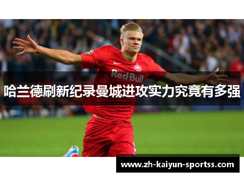 哈兰德刷新纪录曼城进攻实力究竟有多强 哈兰德刷新纪录曼城进攻实力究竟有多强