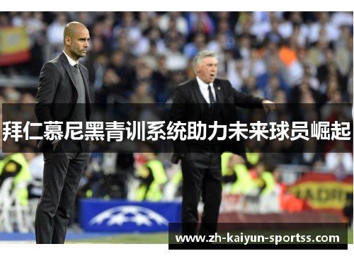 拜仁慕尼黑青训系统助力未来球员崛起 拜仁慕尼黑青训系统助力未来球员崛起