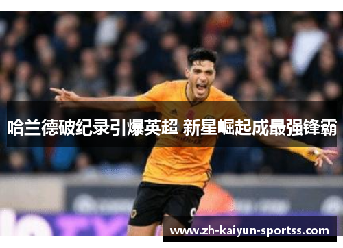 哈兰德破纪录引爆英超 新星崛起成最强锋霸