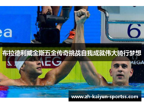 布拉德利威金斯五金传奇挑战自我成就伟大骑行梦想 布拉德利威金斯五金传奇挑战自我成就伟大骑行梦想